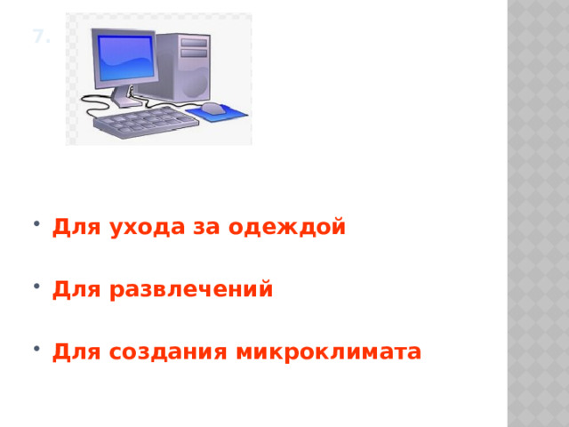 7.      Для ухода за одеждой  Для развлечений  Для создания микроклимата 