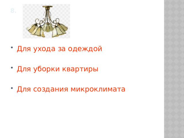 8.     Для ухода за одеждой Для уборки квартиры Для создания микроклимата 