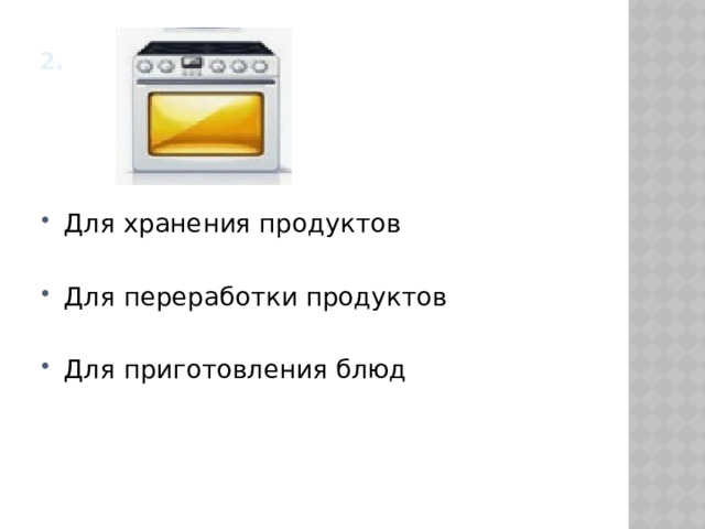 2.      Для хранения продуктов Для переработки продуктов Для приготовления блюд 