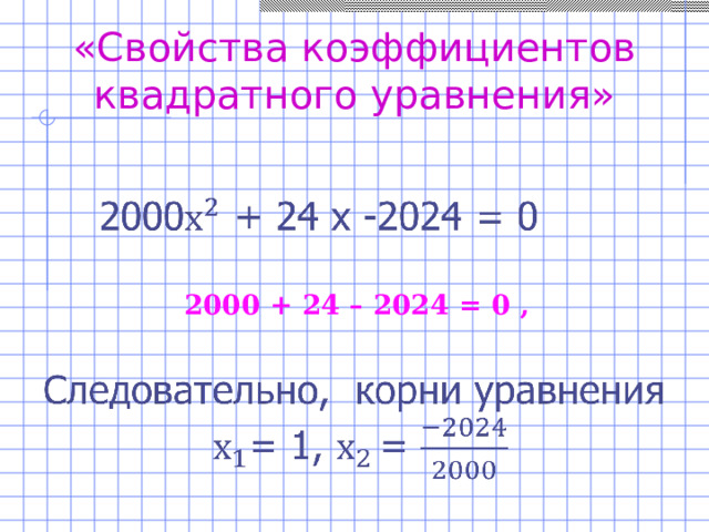 «Свойства коэффициентов квадратного уравнения»  2000 + 24 – 2024 = 0 ,