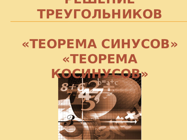 РЕШЕНИЕ ТРЕУГОЛЬНИКОВ   «ТЕОРЕМА СИНУСОВ» «ТЕОРЕМА КОСИНУСОВ» 