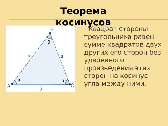 Теорема косинусов  Квадрат стороны треугольника равен сумме квадратов двух других его сторон без удвоенного произведения этих сторон на косинус угла между ними. 
