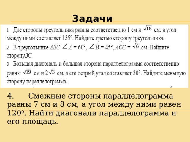 Задачи 4.      Смежные стороны параллелограмма равны 7 см и 8 см, а угол между ними равен 120 0 . Найти диагонали параллелограмма и его площадь. 