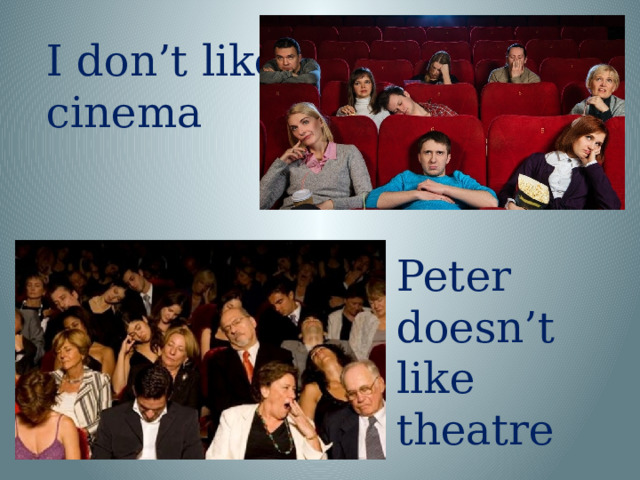 I don’t like cinema Peter doesn’t like theatre