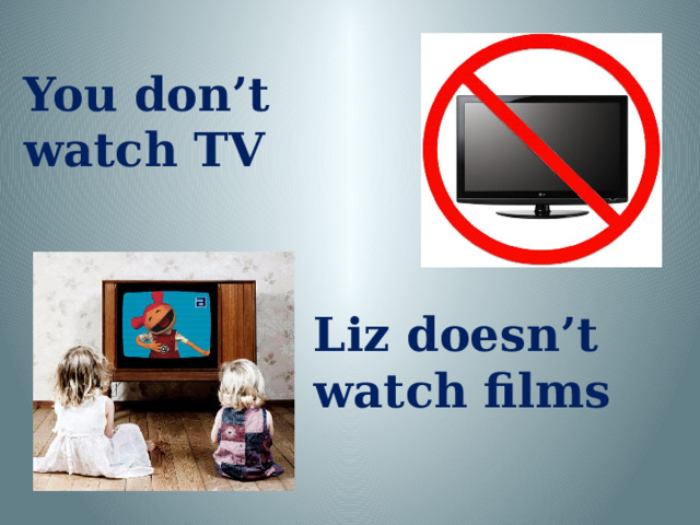You don’t watch TV Liz doesn’t watch films