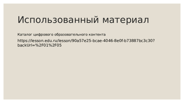 Использованный материал Каталог цифрового образовательного контента https://lesson.edu.ru/lesson/90a57e25-bcae-4046-8e0f-b73887bc3c30?backUrl=%2F01%2F05 