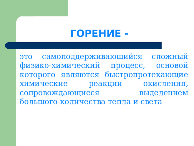 ГОРЕНИЕ - это самоподдерживающийся сложный физико-химический процесс, основой которого являются быстропротекающие химические реакции окисления, сопровождающиеся выделением большого количества тепла и света 