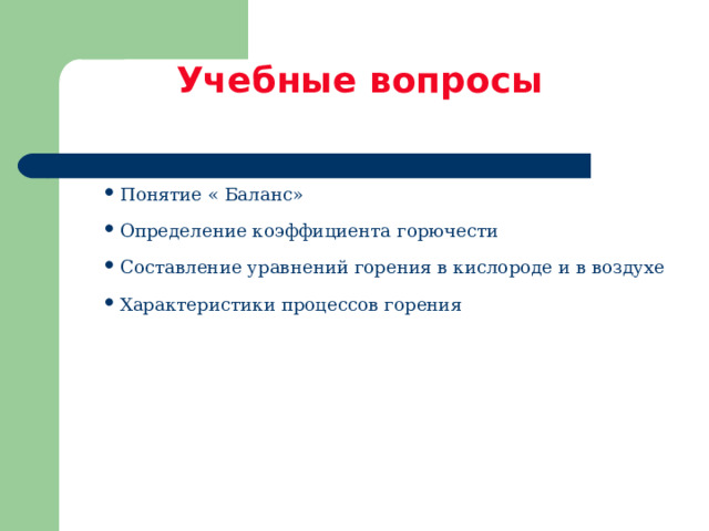 Учебные вопросы  Понятие « Баланс» Определение коэффициента горючести Составление уравнений горения в кислороде и в воздухе Характеристики процессов горения 