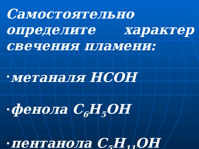 Самостоятельно определите характер свечения пламени:  метаналя НСОН  фенола С 6 Н 5 ОН  пентанола С 5 Н 11 ОН 