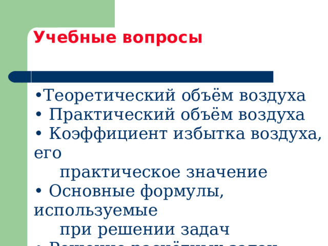 Учебные вопросы  Теоретический объём воздуха  Практический объём воздуха  Коэффициент избытка воздуха, его  практическое значение  Основные формулы, используемые  при решении задач  Решение расчётных задач 