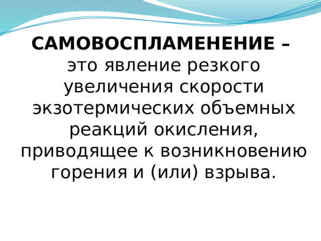 САМОВОСПЛАМЕНЕНИЕ –  это явление резкого увеличения скорости экзотермических объемных реакций окисления, приводящее к возникновению горения и (или) взрыва. 