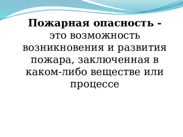 Пожарная опасность - это возможность возникновения и развития пожара, заключенная в каком-либо веществе или процессе 