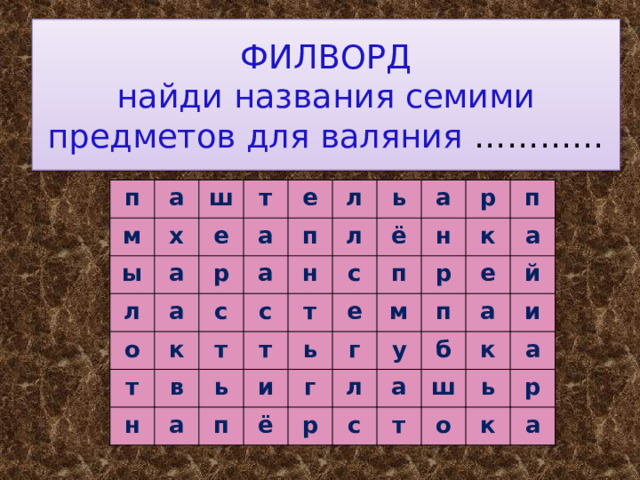 ФИЛВОРД  найди названия семими предметов для валяния ………… п м а х ш ы а е л т а а р о е л с п т к а с л в н н т ь т а ь т ё с а и е н п р ь п к г ё м п р г а п л р у е с й б а а ш и к т ь а о р к а 