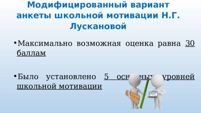 Модифицированный вариант анкеты школьной мотивации Н.Г. Лускановой Максимально возможная оценка равна 30 баллам Было установлено 5 основных уровней школьной мотивации 