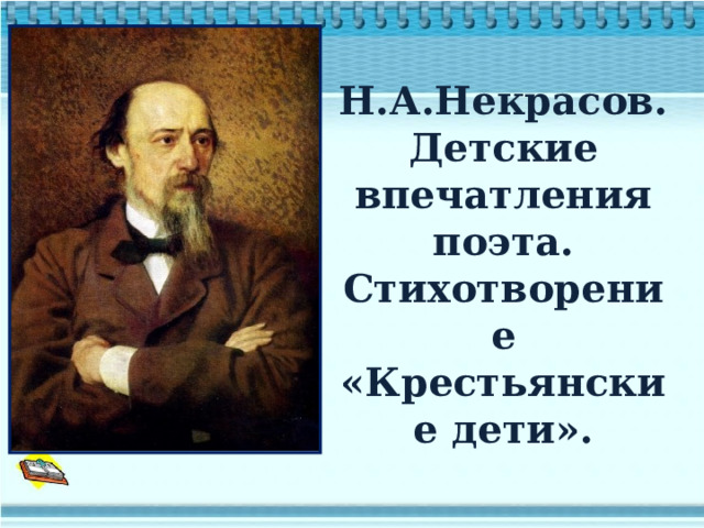 Н.А.Некрасов. Детские впечатления поэта. Стихотворение «Крестьянские дети». 