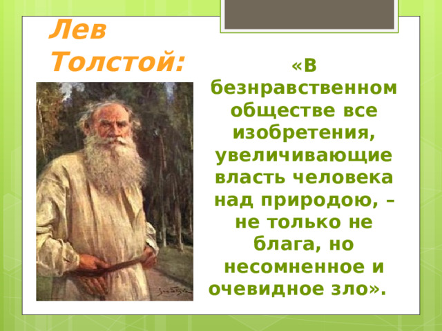   Лев Толстой: «В безнравственном обществе все изобретения, увеличивающие власть человека над природою, – не только не блага, но несомненное и очевидное зло».  