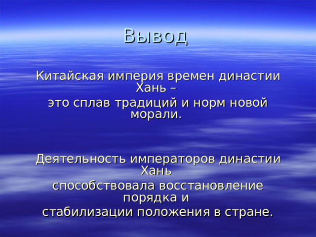 Вывод Китайская империя времен династии Хань – это сплав традиций и норм новой морали. Деятельность императоров династии Хань способствовала восстановление порядка и стабилизации положения в стране. 