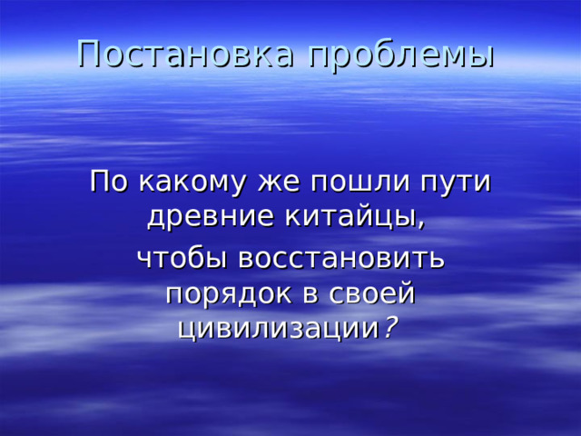 Постановка проблемы По какому же пошли пути древние китайцы, чтобы восстановить порядок в своей цивилизации ?  