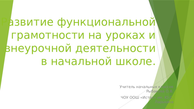 Развитие функциональной грамотности на уроках и внеурочной деятельности в начальной школе. Учитель начальных классов Рыбакова О.В.  ЧОУ ООШ «Исток» им. Ю.С. Ларькина 