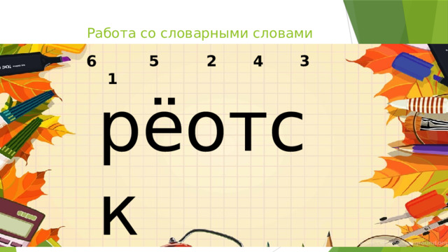 Работа со словарными словами 6 5 2 4 3 1 рёотск 