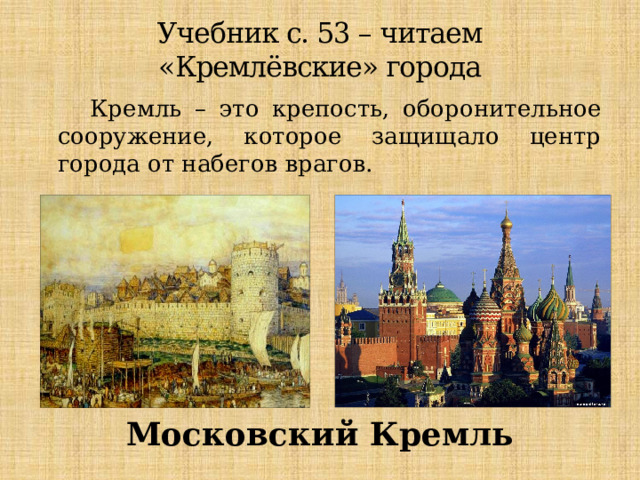 Учебник с. 53 – читаем  «Кремлёвские» города  Кремль – это крепость, оборонительное сооружение, которое защищало центр города от набегов врагов. Московский Кремль 