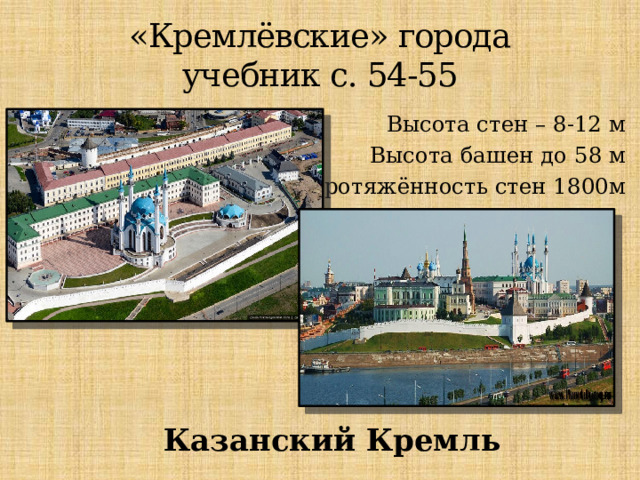 «Кремлёвские» города  учебник с. 54-55 Высота стен – 8-12 м Высота башен до 58 м Протяжённость стен 1800м Казанский Кремль 