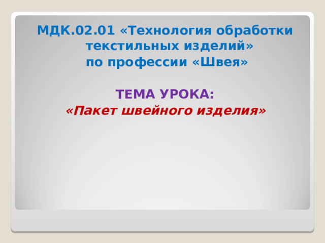 МДК.02.01 «Технология обработки текстильных изделий»  по профессии «Швея»  ТЕМА УРОКА: «Пакет швейного изделия»   