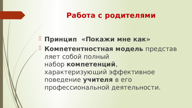 Работа с родителями Принцип «Покажи мне как» Компетентностная   модель  представляет собой полный набор  компетенций , характеризующий эффективное поведение  учителя  в его профессиональной деятельности. 