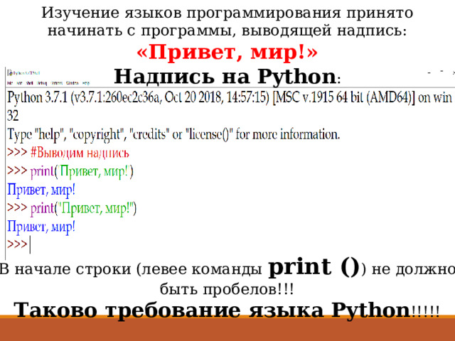 Изучение языков программирования принято начинать с программы, выводящей надпись: «Привет, мир!» Надпись на Python : В начале строки (левее команды print () ) не должно быть пробелов!!! Таково требование языка Python !!!!! 