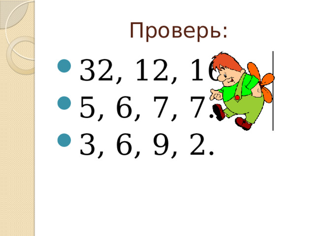 Проверь: 32, 12, 16. 5, 6, 7, 7. 3, 6, 9, 2. 