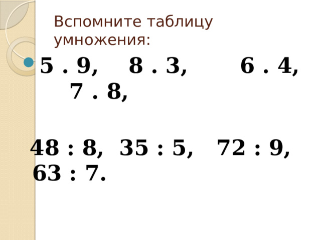 Вспомните таблицу умножения: 5 . 9, 8 . 3, 6 . 4, 7 . 8,   48 : 8, 35 : 5, 72 : 9, 63 : 7. 