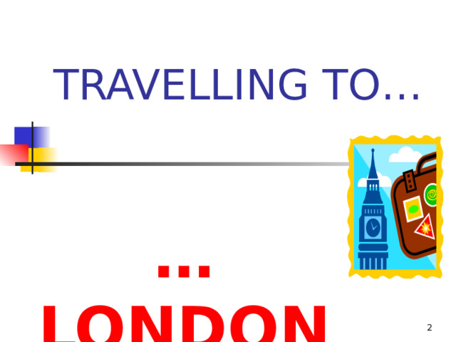 TRAVELLING TO… … LONDON 