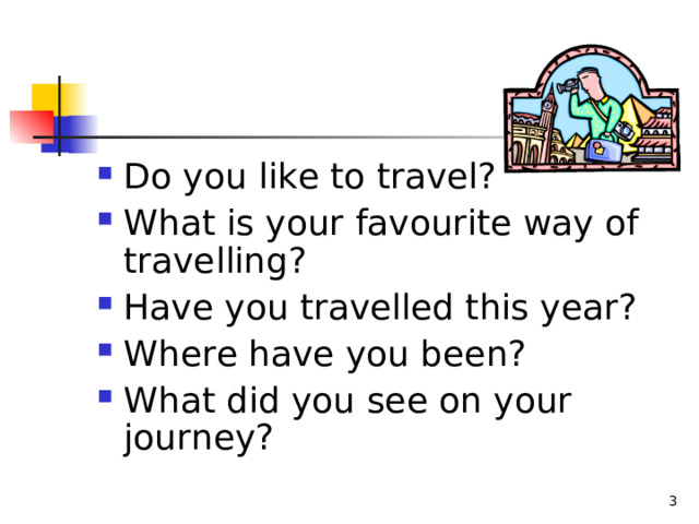 Do you like to travel? What is your favourite way of travelling? Have you travelled this year? Where have you been? What did you see on your journey? 