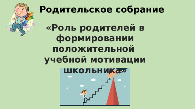 Родительское собрание «Роль родителей в формировании положительной учебной мотивации школьника» 