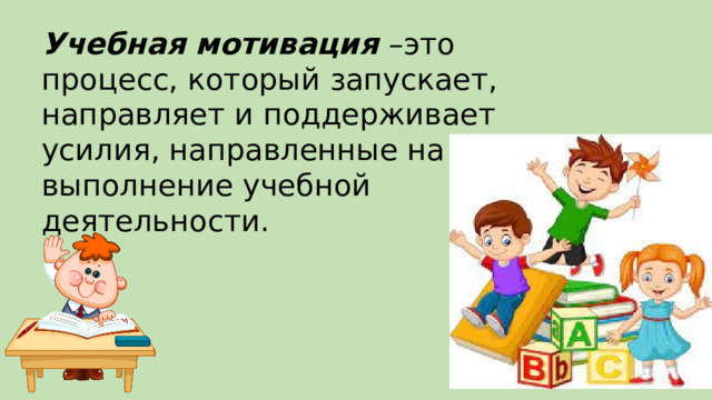 Учебная мотивация –это процесс, который запускает, направляет и поддерживает усилия, направленные на выполнение учебной деятельности. 