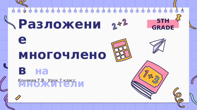 5TH GRADE Разложение многочленов  на множители Коняева Т.В. Урок 7 класс 