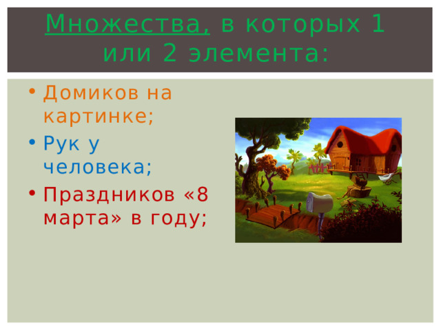 Множества, в которых 1 или 2 элемента:   Домиков на картинке; Рук у человека; Праздников «8 марта» в году; 