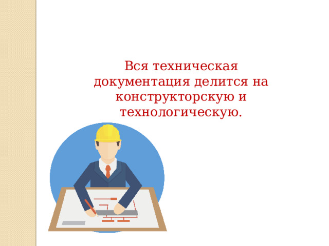 Вся техническая документация делится на конструкторскую и технологическую. 