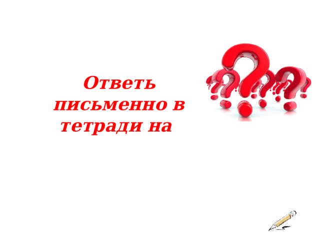 Ответь письменно в тетради на 