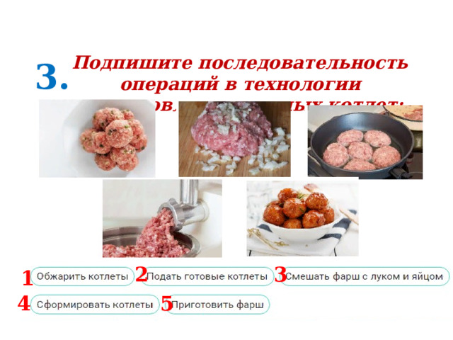 Подпишите последовательность операций в технологии приготовления мясных котлет: 3. 2 3 1 4 5 