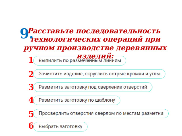 9. Расставьте последовательность технологических операций при ручном производстве деревянных изделий: 1 2 3 4 5 6 