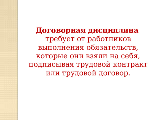 Договорная дисциплина   требует от работников выполнения обязательств, которые они взяли на себя, подписывая трудовой контракт или трудовой договор. 