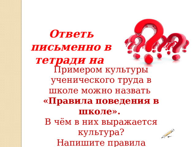 Ответь письменно в тетради на Примером культуры ученического труда в школе можно назвать «Правила поведения в школе». В чём в них выражается культура? Напишите правила поведения в школе. 