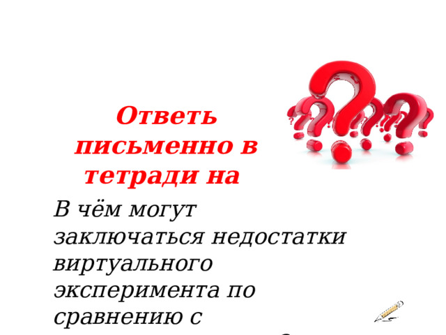 Ответь письменно в тетради на В чём могут заключаться недостатки виртуального эксперимента по сравнению с производственным? 