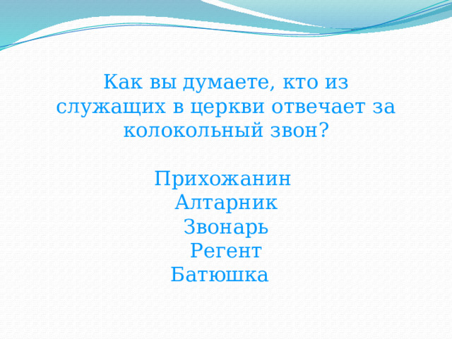 Как вы думаете, кто из служащих в церкви отвечает за колокольный звон? Прихожанин Алтарник Звонарь Регент Батюшка 