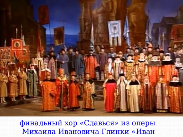 финальный хор «Славься» из оперы Михаила Ивановича Глинки «Иван Сусанин» 