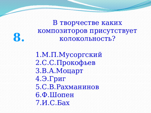 В творчестве каких композиторов присутствует колокольность? М.П.Мусоргский С.С.Прокофьев В.А.Моцарт Э.Григ С.В.Рахманинов Ф.Шопен И.С.Бах 8. 