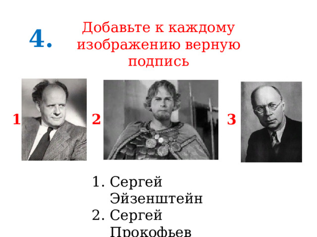 Добавьте к каждому изображению верную подпись 4. 1 2 3 Сергей Эйзенштейн Сергей Прокофьев Николай Черкасов 