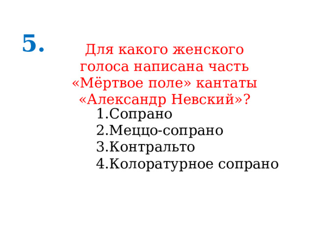 5. Для какого женского голоса написана часть «Мёртвое поле» кантаты «Александр Невский»? Сопрано Меццо-сопрано Контральто Колоратурное сопрано 