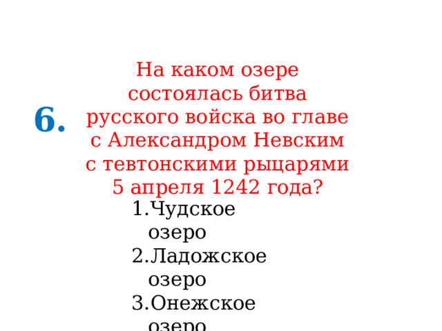 На каком озере состоялась битва русского войска во главе с Александром Невским с тевтонскими рыцарями 5 апреля 1242 года? 6. Чудское озеро Ладожское озеро Онежское озеро 